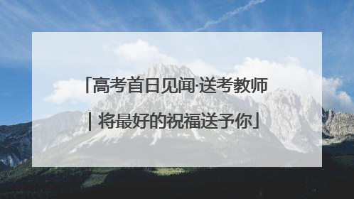 高考首日见闻·送考教师｜将最好的祝福送予你