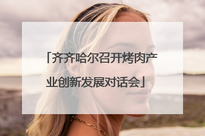 齐齐哈尔召开烤肉产业创新发展对话会