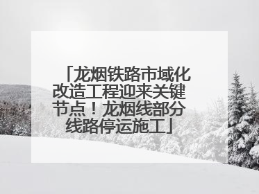 龙烟铁路市域化改造工程迎来关键节点！龙烟线部分线路停运施工