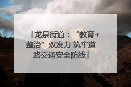 龙泉街道：“教育+整治”双发力 筑牢道路交通安全防线