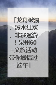 龙舟破浪、泼水狂欢、非遗巡游！泉州60+文旅活动带你燃情过端午