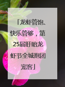 龙虾管饱、快乐管够，第25届盱眙龙虾节全城抱团宠客