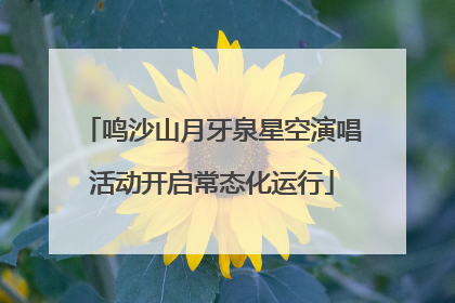 鸣沙山月牙泉星空演唱活动开启常态化运行