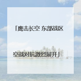 鹰击长空 东部战区空战对抗激烈展开