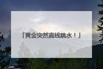 黄金突然直线跳水！