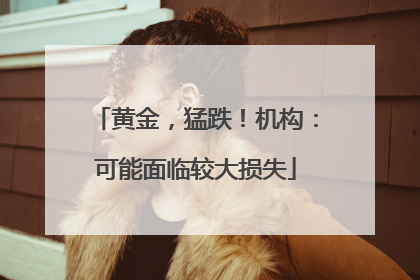 黄金，猛跌！机构：可能面临较大损失