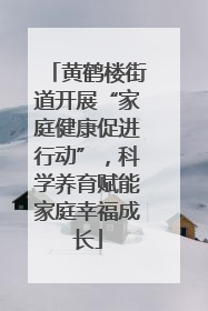 黄鹤楼街道开展“家庭健康促进行动”，科学养育赋能家庭幸福成长