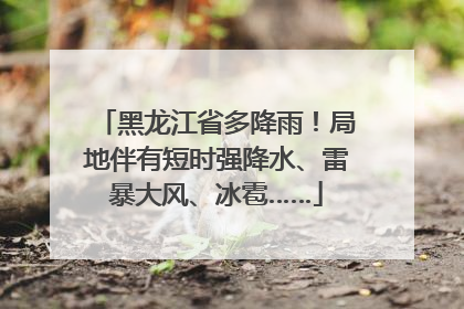 黑龙江省多降雨！局地伴有短时强降水、雷暴大风、冰雹……