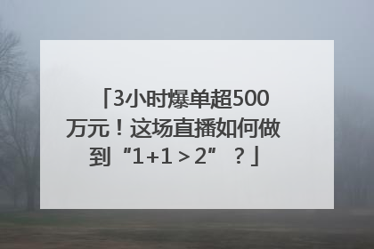 3小时爆单超500万元！这场直播如何做到“1+1＞2”？