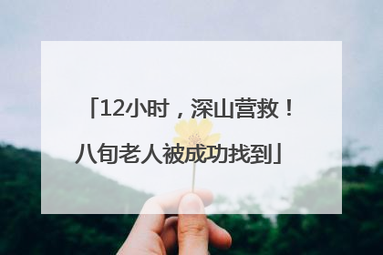 12小时，深山营救！八旬老人被成功找到