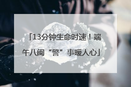 13分钟生命时速！端午八闽“警”事暖人心