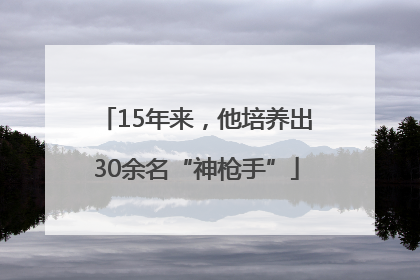 15年来，他培养出30余名“神枪手”
