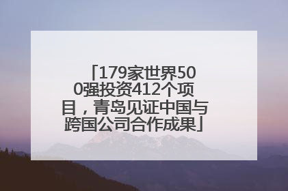 179家世界500强投资412个项目，青岛见证中国与跨国公司合作成果