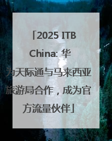 2025 ITB China: 华为天际通与马来西亚旅游局合作，成为官方流量伙伴
