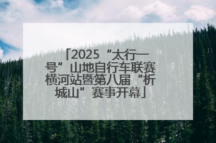 2025“太行一号”山地自行车联赛横河站暨第八届“析城山”赛事开幕