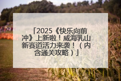 2025《快乐向前冲》上新啦！威海乳山新赛道活力来袭！（内含通关攻略）