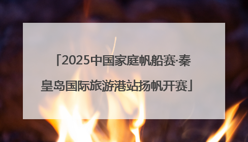 2025中国家庭帆船赛·秦皇岛国际旅游港站扬帆开赛
