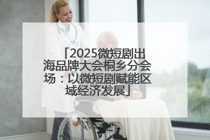 2025微短剧出海品牌大会桐乡分会场：以微短剧赋能区域经济发展