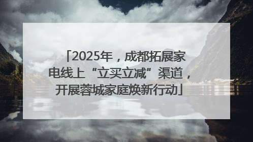 2025年，成都拓展家电线上“立买立减”渠道，开展蓉城家庭焕新行动
