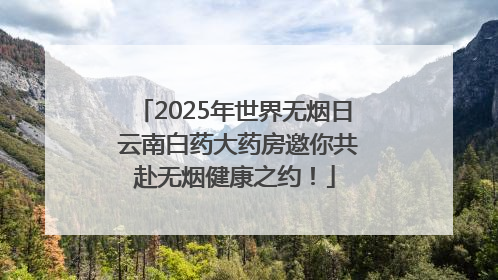 2025年世界无烟日 云南白药大药房邀你共赴无烟健康之约！