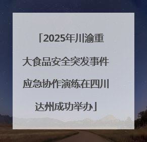 2025年川渝重大食品安全突发事件应急协作演练在四川达州成功举办