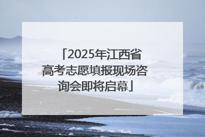2025年江西省高考志愿填报现场咨询会即将启幕