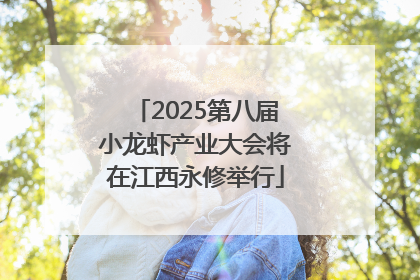 2025第八届小龙虾产业大会将在江西永修举行