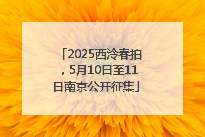 2025西泠春拍，5月10日至11日南京公开征集