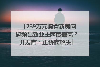 269万元购置新房问题频出致业主两度搬离？开发商：正协商解决