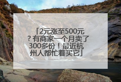 2元涨至500元？有商家一个月卖了300多份！最近杭州人都忙着买它