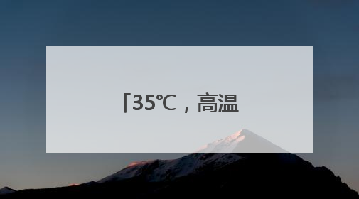 35℃，高温暴击！阵雨雷雨也在候场了！