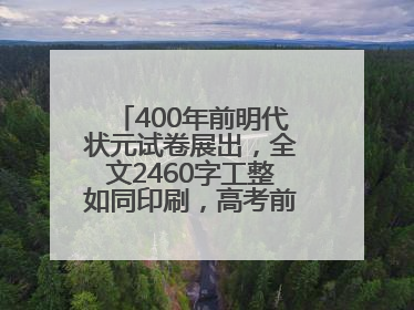 400年前明代状元试卷展出，全文2460字工整如同印刷，高考前预约参观火爆