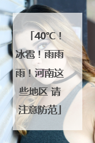 40℃！冰雹！雨雨雨！河南这些地区 请注意防范