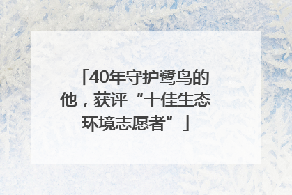 40年守护鹭鸟的他，获评“十佳生态环境志愿者”