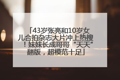 43岁张亮和10岁女儿合拍杂志大片冲上热搜！妹妹长成哥哥“天天”翻版，超模范十足