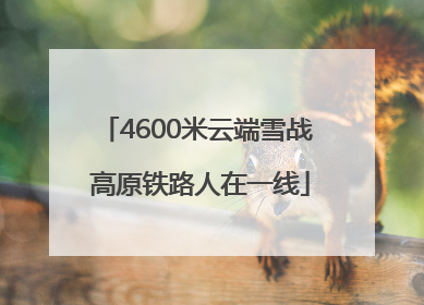 4600米云端雪战 高原铁路人在一线