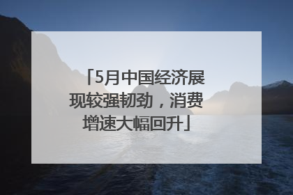 5月中国经济展现较强韧劲，消费增速大幅回升