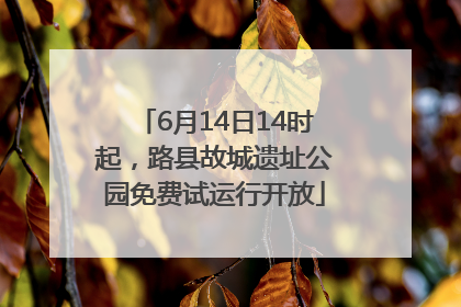 6月14日14时起，路县故城遗址公园免费试运行开放