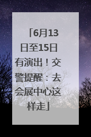 6月13日至15日有演出！交警提醒：去会展中心这样走