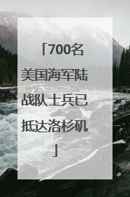 700名美国海军陆战队士兵已抵达洛杉矶