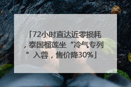 72小时直达近零损耗，泰国榴莲坐“冷气专列”入蓉，售价降30%
