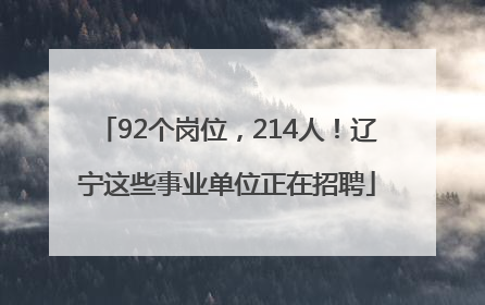 92个岗位，214人！辽宁这些事业单位正在招聘