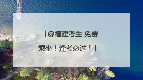 @福建考生 免费乘坐！逢考必过！
