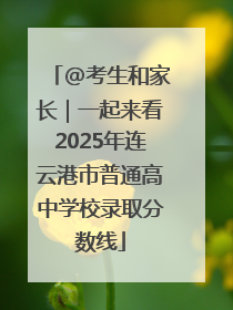 @考生和家长｜一起来看2025年连云港市普通高中学校录取分数线