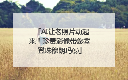 AI让老照片动起来！珍贵影像带您攀登珠穆朗玛⑤