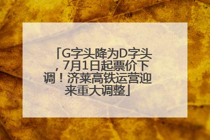 G字头降为D字头，7月1日起票价下调！济莱高铁运营迎来重大调整