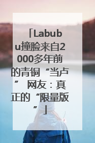 Labubu撞脸来自2000多年前的青铜“当卢” 网友：真正的“限量版”