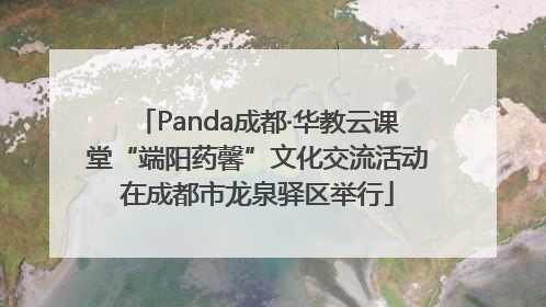 Panda成都·华教云课堂“端阳药馨”文化交流活动在成都市龙泉驿区举行