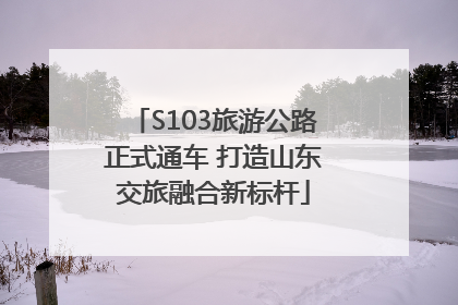 S103旅游公路正式通车 打造山东交旅融合新标杆